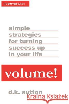 Volume: Simple Strategies for Turning Success Up in Your Life D.K. Sutton 9781430312710