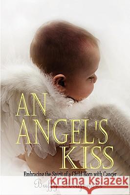 An Angel's Kiss Embracing the Spirit of a Child Born with Cancer Buffy Krajewski 9781430319665