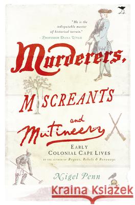 Murderers, Miscreants and Mutineers: Early Cape Characters Nigel Penn 9781431422111