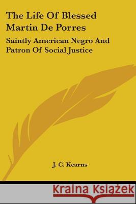 The Life Of Blessed Martin De Porres: Saintly American Negro And Patron Of Social Justice Kearns, J. C. 9781432584610 