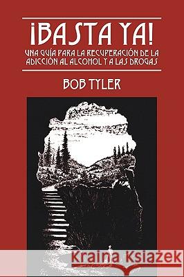 ¡Basta Ya!: Una Guía para la Recuperación de la Adicción al Alcohol y a las Drogas Tyler, Bob 9781432704841 Outskirts Press