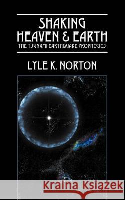 Shaking Heaven & Earth: The Tsunami Earthquake Prophecies Norton, Lyle K. 9781432727666 OUTSKIRTS PRESS