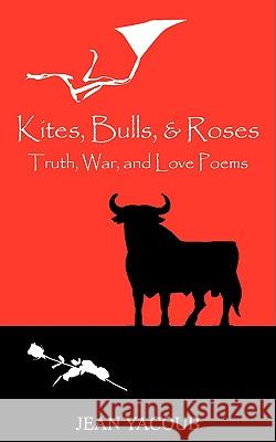 Kites, Bulls, & Roses : Truth, War, and Love Poems Jean Yacoub 9781432737467 Outskirts Press