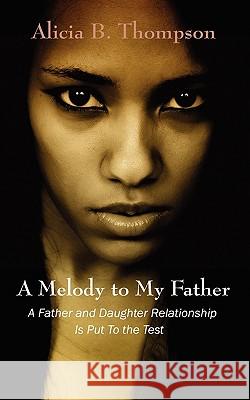 A Melody to My Father: A Father and Daughter Relationship Is Put to the Test Thompson, Alicia B. 9781432746933