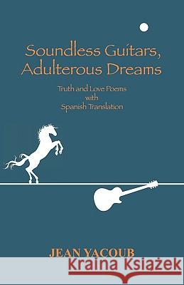 Soundless Guitars, Adulterous Dreams : Truth and Love Poems Jean Yacoub 9781432750657 Outskirts Press