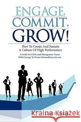 Engage, Commit, Grow!: How to Create and Sustain a Culture of High Performance Smith, Larry 9781432763206