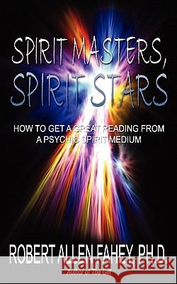 Spirit Masters, Spirit Stars: How to Get a Great Reading from a Psychic Spirit Medium Fahey Ph. D., Robert Allen 9781432765088 Outskirts Press
