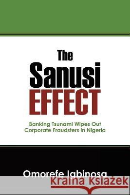 The Sanusi Effect: Banking Tsunami Wipes out Corporate Fraudsters in Nigeria Igbinosa, Omorefe 9781432777753 Outskirts Press
