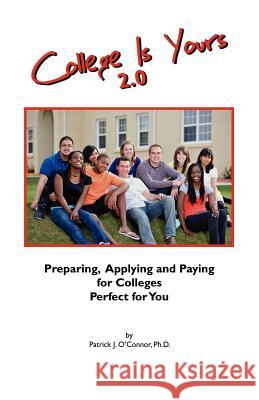 College is Yours 2.0: Preparing, Applying, and Paying for Colleges Perfect for You O'Connor Phd, Patrick J. 9781432778071 Outskirts Press