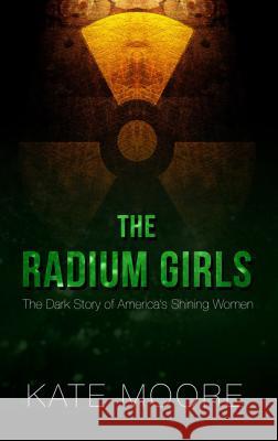 The Radium Girls: The Dark Story of America's Shining Women Kate Moore 9781432839031 Thorndike Press Large Print