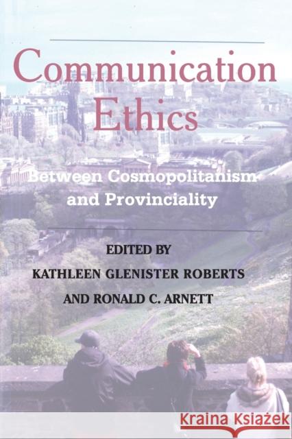 Communication Ethics; Between Cosmopolitanism and Provinciality Arnett, Ronald C. 9781433103261