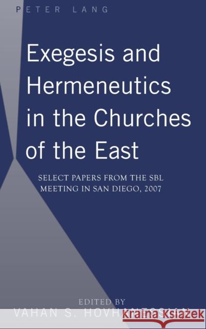Exegesis and Hermeneutics in the Churches of the East; Select Papers from the SBL Meeting in San Diego, 2007 Hovhanessian, Vahan 9781433104954 Peter Lang Publishing