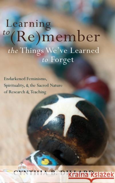 Learning to (Re)Member the Things We've Learned to Forget: Endarkened Feminisms, Spirituality, and the Sacred Nature of Research and Teaching Brock, Rochelle 9781433112829