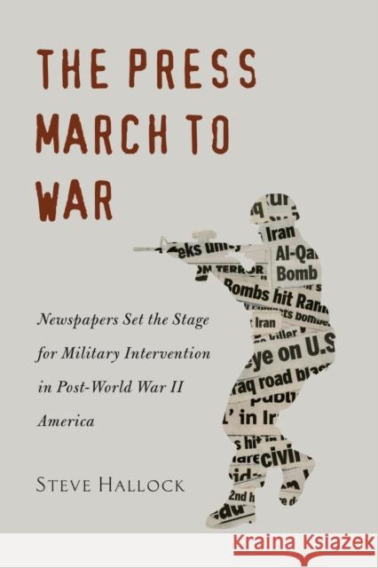 The Press March to War; Newspapers Set the Stage for Military Intervention in Post-World War II America Copeland, David 9781433113758