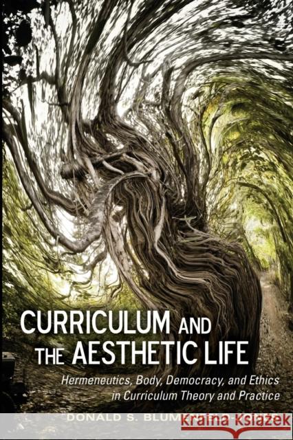 Curriculum and the Aesthetic Life: Hermeneutics, Body, Democracy, and Ethics in Curriculum Theory and Practice Pinar, William F. 9781433117657