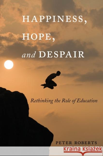 Happiness, Hope, and Despair: Rethinking the Role of Education Pinar, William F. 9781433120978