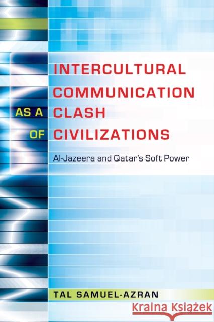 Intercultural Communication as a Clash of Civilizations; Al-Jazeera and Qatar's Soft Power Nakayama, Thomas K. 9781433122637