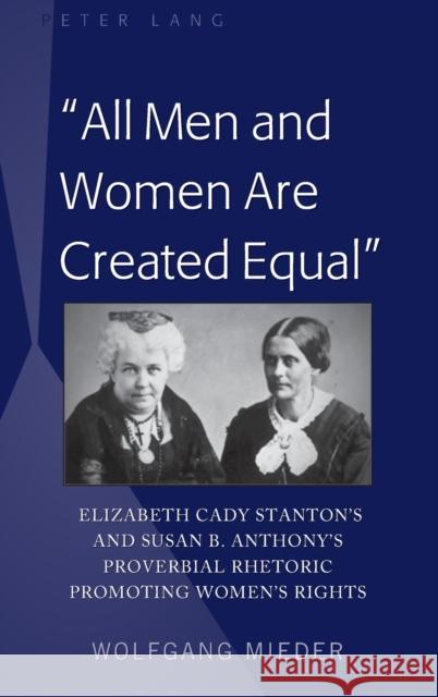 «All Men and Women Are Created Equal»: Elizabeth Cady Stanton's and Susan B. Anthony's Proverbial Rhetoric Promoting Women's Rights Mieder, Wolfgang 9781433126734 Peter Lang Gmbh, Internationaler Verlag Der W