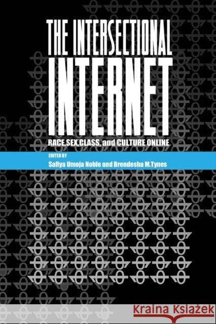 The Intersectional Internet: Race, Sex, Class, and Culture Online Safiya Umoj Brendesha Tynes 9781433130007 Peter Lang Publishing Inc