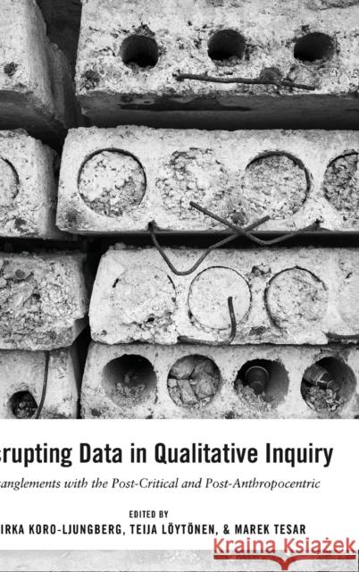 Disrupting Data in Qualitative Inquiry: Entanglements with the Post-Critical and Post-Anthropocentric Cannella, Gaile S. 9781433133381