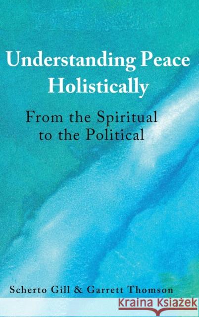 Understanding Peace Holistically; From the Spiritual to the Political Gill, Scherto 9781433145988