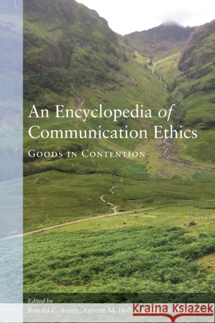 An Encyclopedia of Communication Ethics: Goods in Contention Ronald C. Arnett Annette M. Holba Susan Mancino 9781433152436