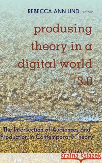 Produsing Theory in a Digital World 3.0: The Intersection of Audiences and Production in Contemporary Theory - Volume 3 Jones, Steve 9781433153396