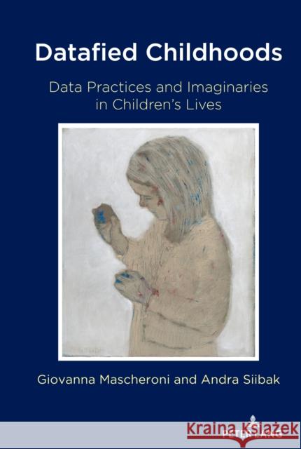 Datafied Childhoods; Data Practices and Imaginaries in Children's Lives Jones, Steve 9781433183140