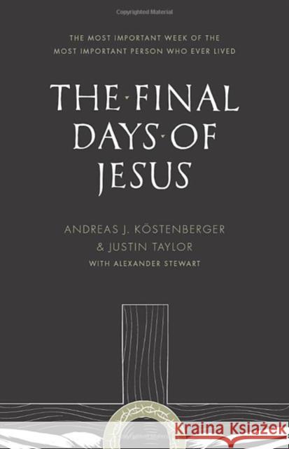 The Final Days of Jesus: The Most Important Week of the Most Important Person Who Ever Lived Justin Taylor Alexander Stewart 9781433535109 Crossway