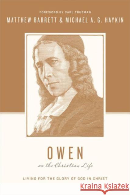 Owen on the Christian Life: Living for the Glory of God in Christ Matthew Barrett Michael A. Haykin Stephen J. Nichols 9781433537288