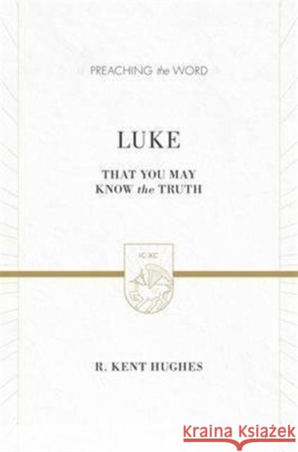 Luke: That You May Know the Truth (2 Volumes in 1 / ESV Edition) Hughes, R. Kent 9781433538346
