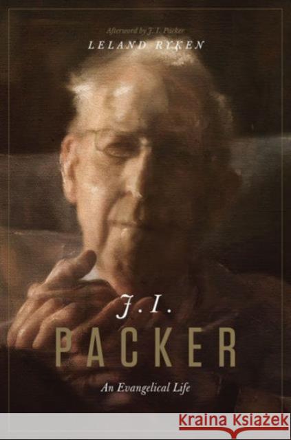 J. I. Packer: An Evangelical Life Leland Ryken J. I. Packer 9781433542527 Crossway Books