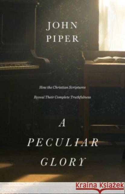 A Peculiar Glory: How the Christian Scriptures Reveal Their Complete Truthfulness John Piper 9781433552632