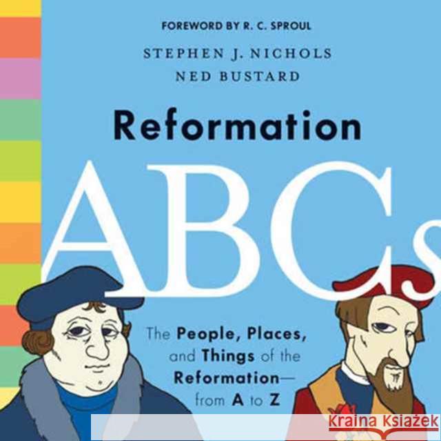 Reformation ABCs: The People, Places, and Things of the Reformation--From A to Z Stephen J. Nichols Ned Bustard R. C. Sproul 9781433552823 Crossway Books