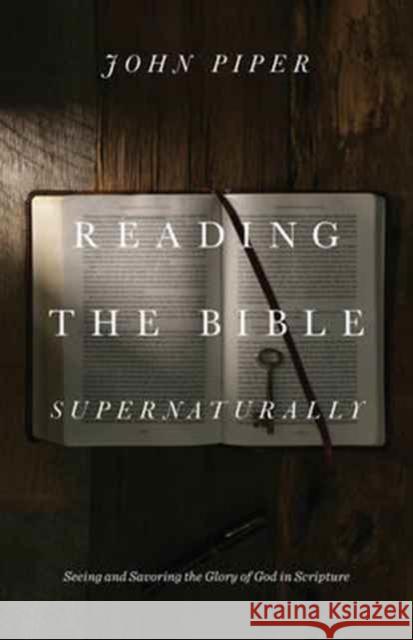 Reading the Bible Supernaturally: Seeing and Savoring the Glory of God in Scripture John Piper 9781433553493