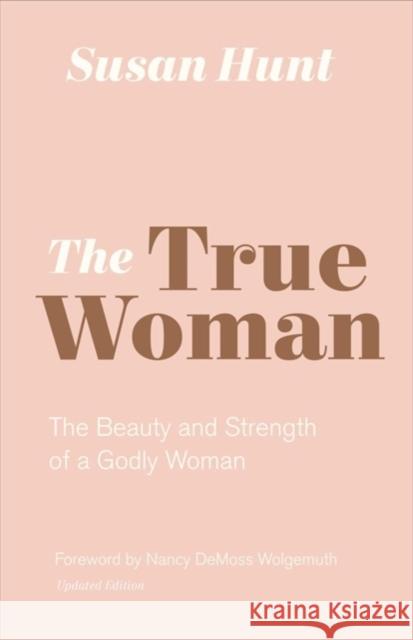 The True Woman: The Beauty and Strength of a Godly Woman (Updated Edition) Hunt, Susan 9781433565083