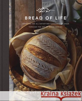 Bread of Life: Savoring the All-Satisfying Goodness of Jesus Through the Art of Bread Making Dodds, Abigail 9781433572470