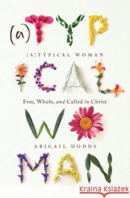 (A)Typical Woman: Free, Whole, and Called in Christ Abigail Dodds 9781433583124