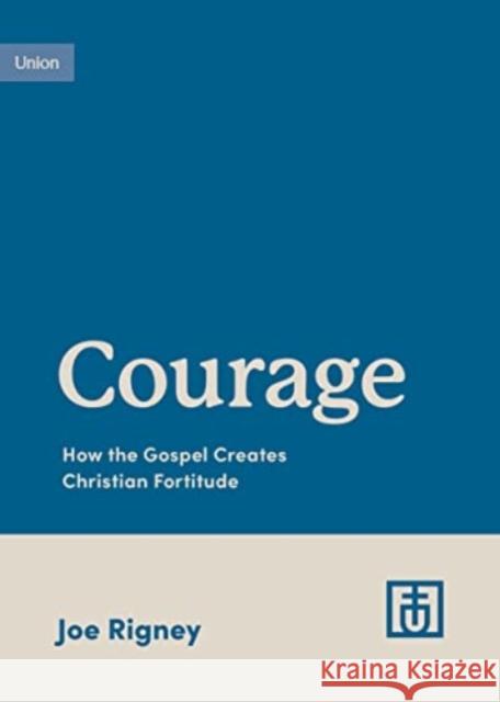 Courage: How the Gospel Creates Christian Fortitude Joe Rigney 9781433583131