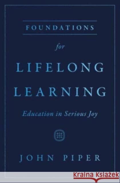 Foundations for Lifelong Learning: Education in Serious Joy John Piper 9781433593703 Crossway Books