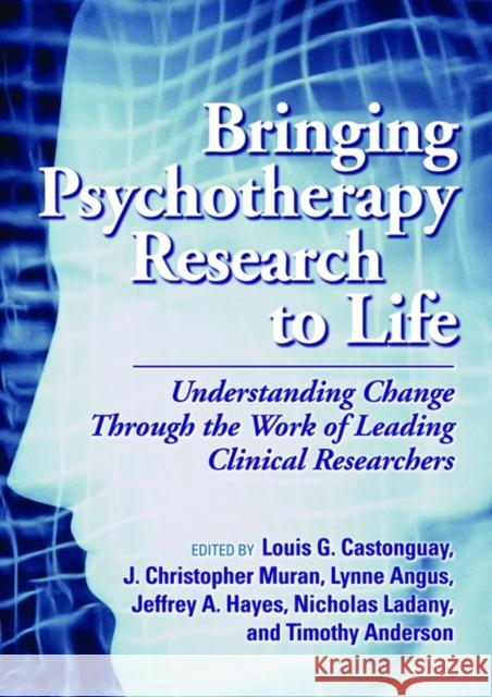 Bringing Psychotherapy Research to Life: Understanding Change Through the Work of Leading Clinical Researchers Castonguay, Louis G. 9781433807749