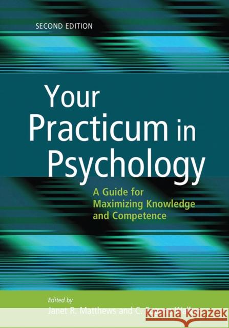 Your Practicum in Psychology: A Guide for Maximizing Knowledge and Competence Janet R. Matthews C. Eugene Walker American Psychological Association 9781433820007