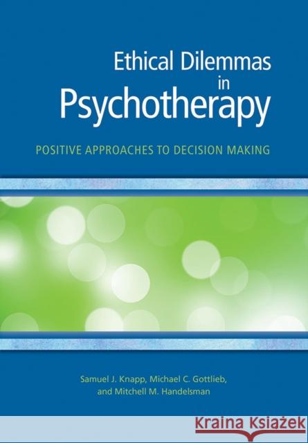 Ethical Dilemmas in Psychotherapy: Positive Approaches to Decision Making Samuel Knapp Michael C. Gottlieb Mitchell M. Handelsman 9781433820120