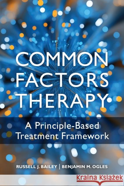 Common Factors Therapy: A Principle-Based Treatment Framework Benjamin M. Ogles 9781433838873