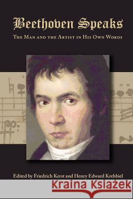 Beethoven Speaks: The Man and the Artist in His Own Words Friedrich Kerst Henry Edward Krehbiel 9781434103529