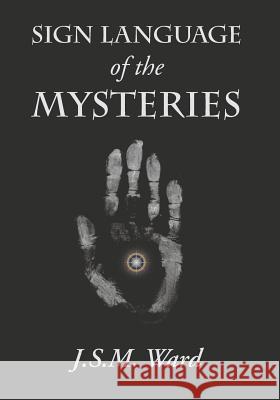 Sign Language of the Mysteries J S M Ward   9781434104205 Waking Lion Press