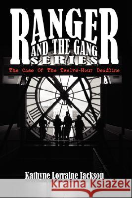 Ranger and the Gang Series: The Case of the Twelve-Hour Deadline Jackson, Kathyne Lorraine 9781434300263 Authorhouse