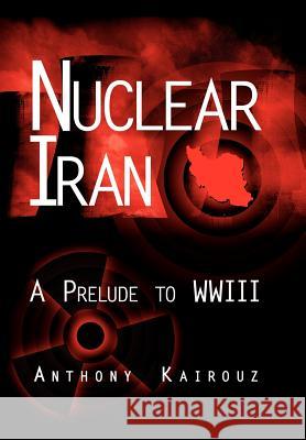 Nuclear Iran: A Prelude to Wwiii Kairouz, Anthony 9781434304278 Authorhouse