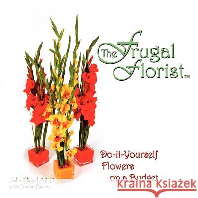 The Frugal Florist: Do-It-Yourself Flowers on a Budget Klingel Aifd, John 9781434308375 Authorhouse