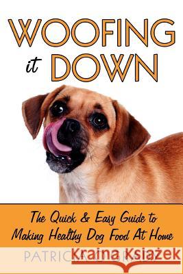 Woofing It Down: The Quick & Easy Guide to Making Healthy Dog Food at Home O'Grady, Patricia 9781434310729 Authorhouse